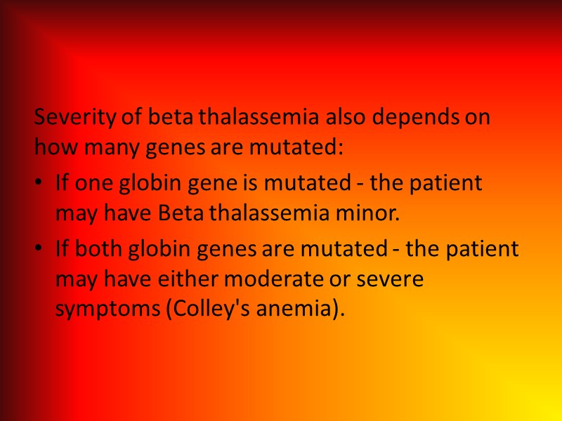 Severity of beta thalassemia also depends on how many genes are mutated: If one